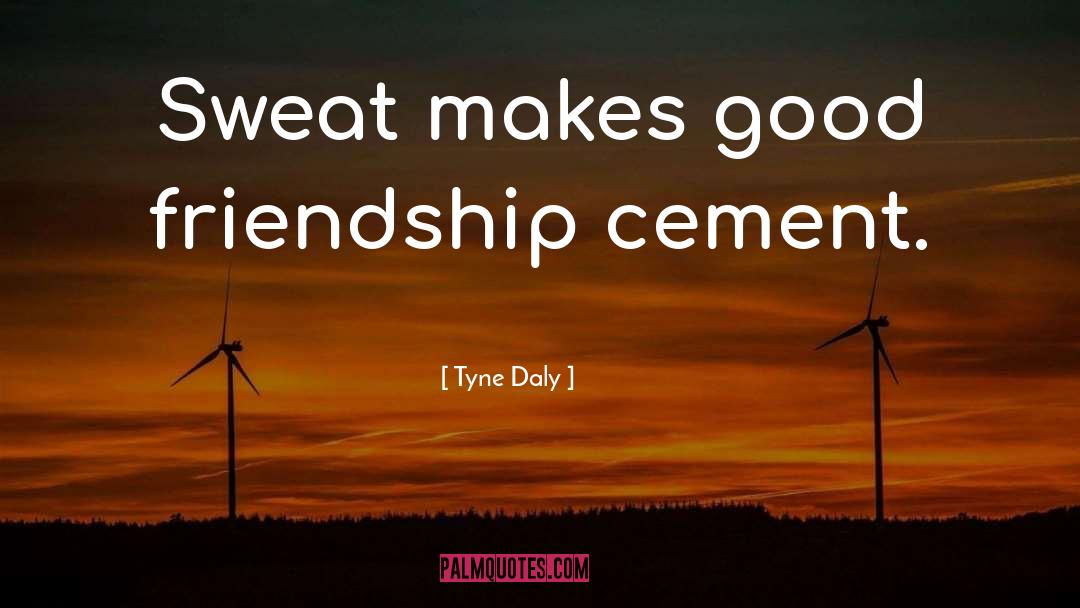 Tyne Daly Quotes: Sweat makes good friendship cement.