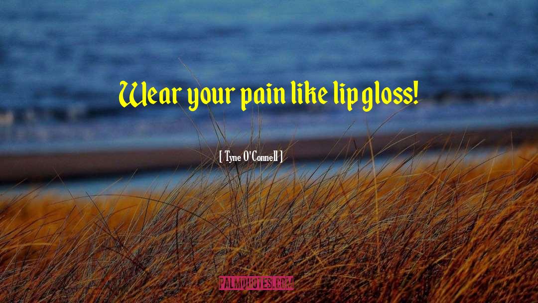 Tyne O'Connell Quotes: Wear your pain like lip