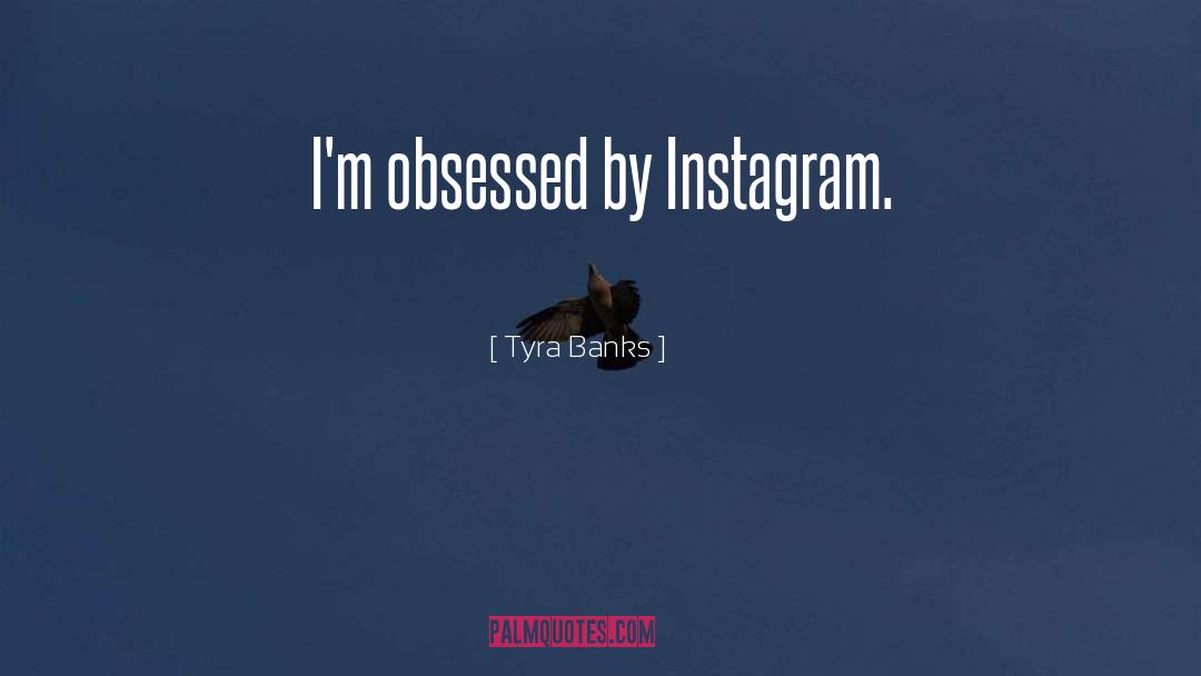 Tyra Banks Quotes: I'm obsessed by Instagram.