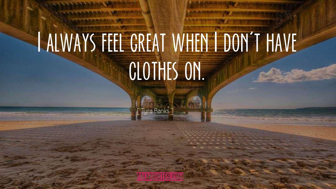 Tyra Banks Quotes: I always feel great when