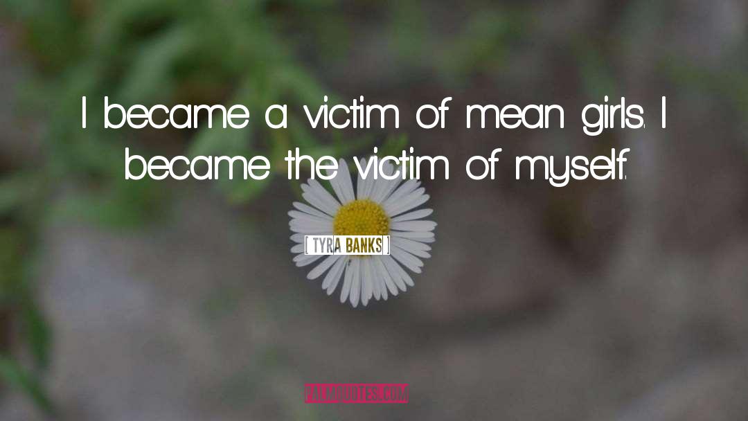 Tyra Banks Quotes: I became a victim of