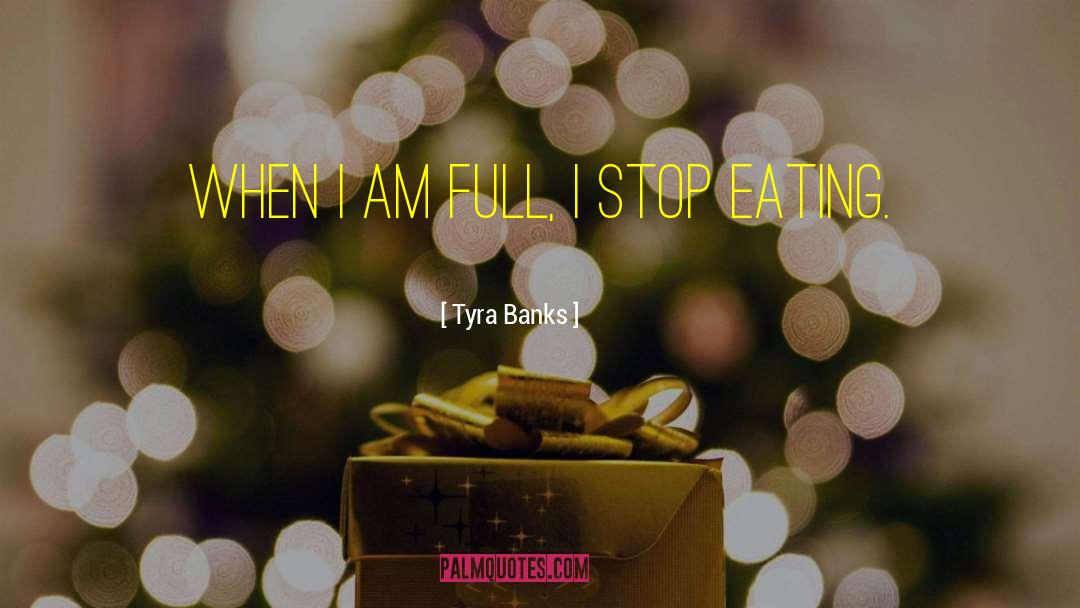 Tyra Banks Quotes: When I am full, I