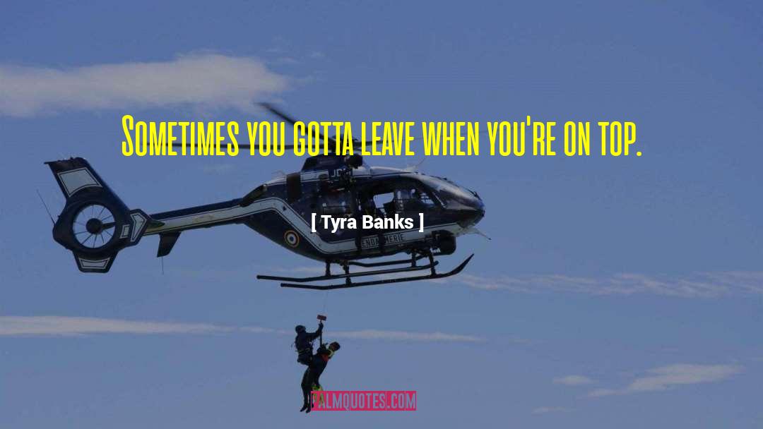 Tyra Banks Quotes: Sometimes you gotta leave when