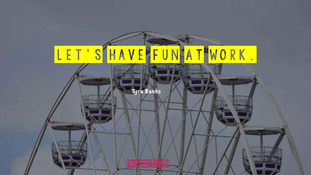 Tyra Banks Quotes: Let's have fun at work.