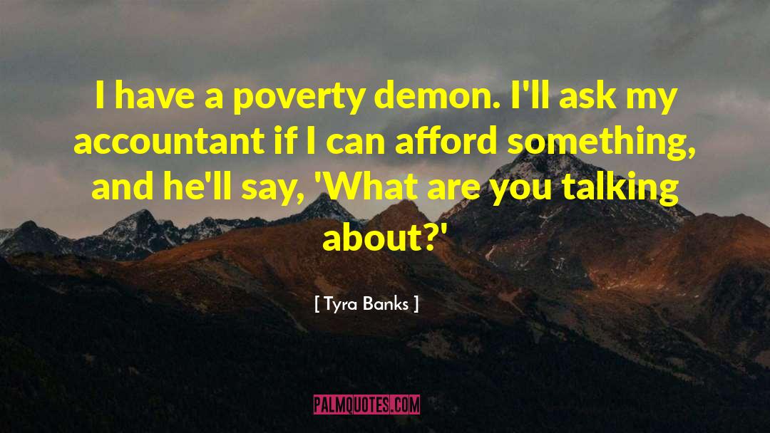 Tyra Banks Quotes: I have a poverty demon.