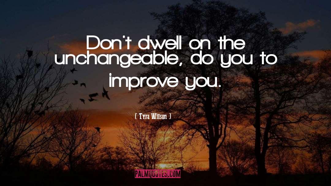 Tyra Wilson Quotes: Don't dwell on the unchangeable,