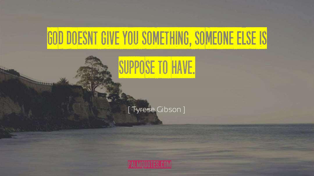 Tyrese Gibson Quotes: God doesnt give you something,