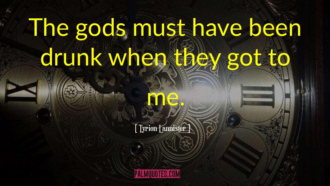 Tyrion Lannister Quotes: The gods must have been