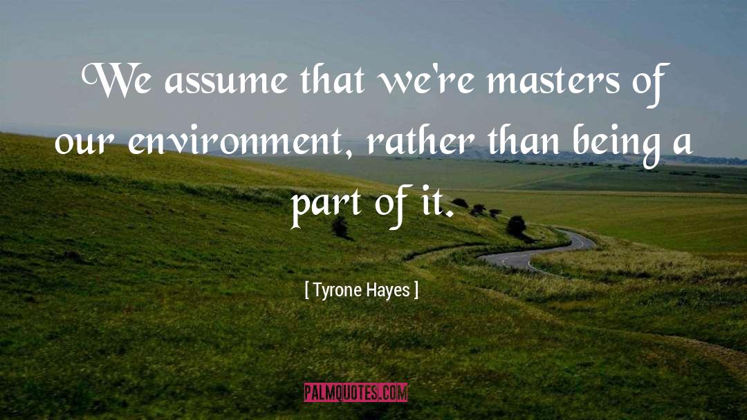 Tyrone Hayes Quotes: We assume that we're masters