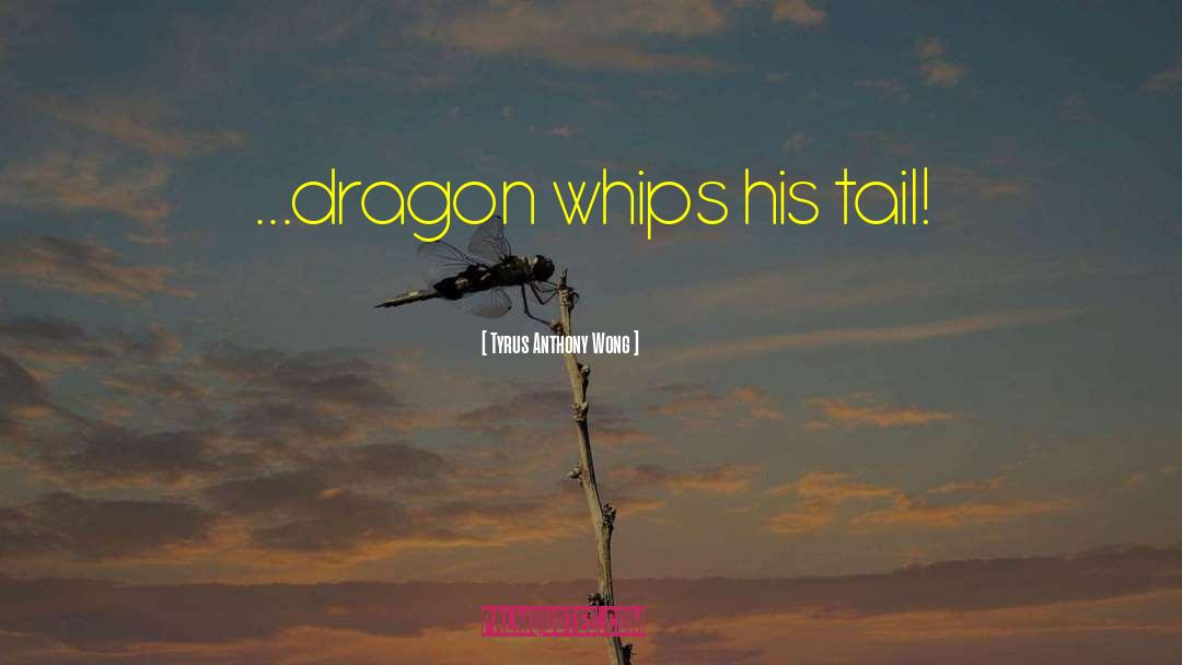 Tyrus Anthony Wong Quotes: ...dragon whips his tail!