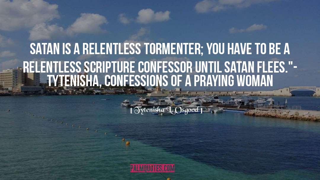 Tytenisha L. Osgood Quotes: Satan is a relentless tormenter;