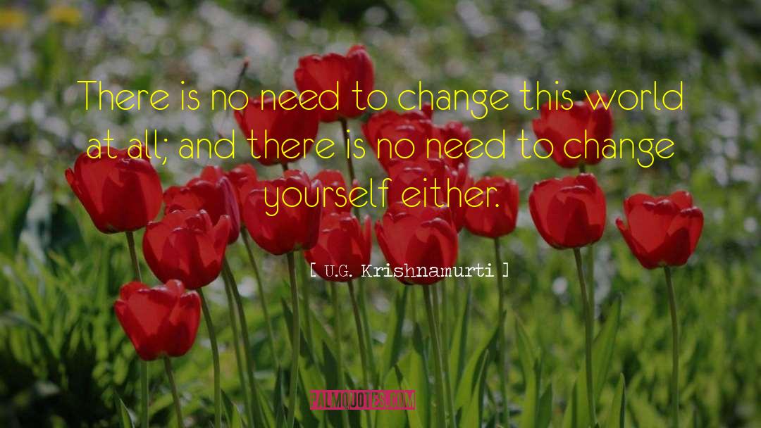 U.G. Krishnamurti Quotes: There is no need to