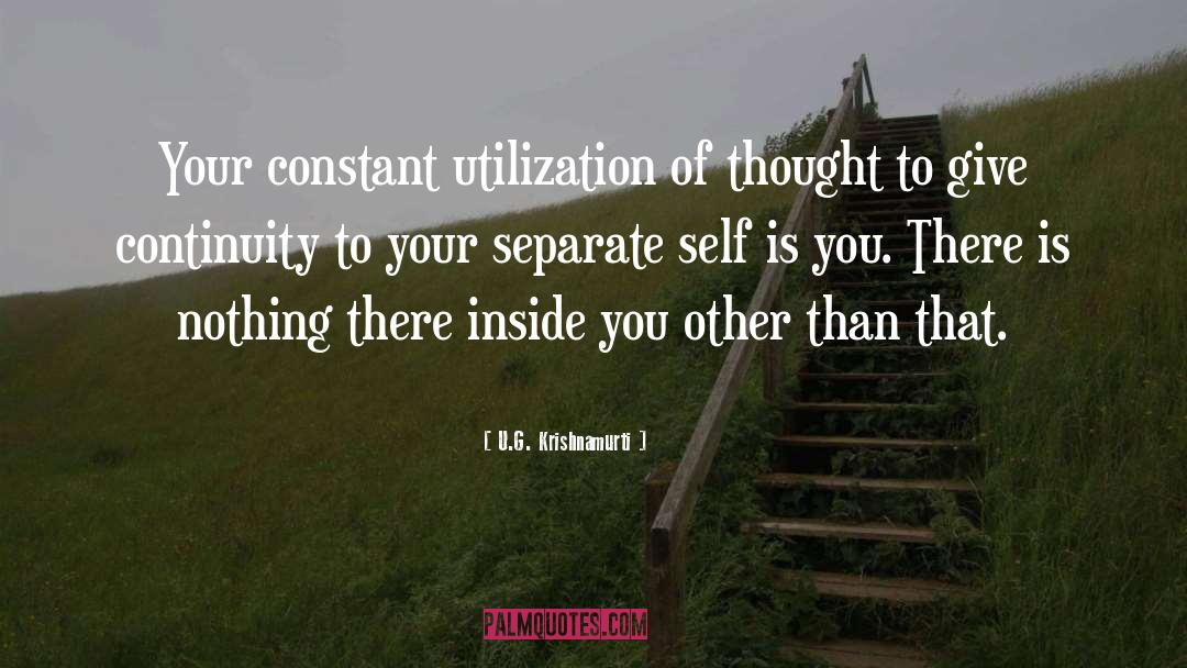 U.G. Krishnamurti Quotes: Your constant utilization of thought