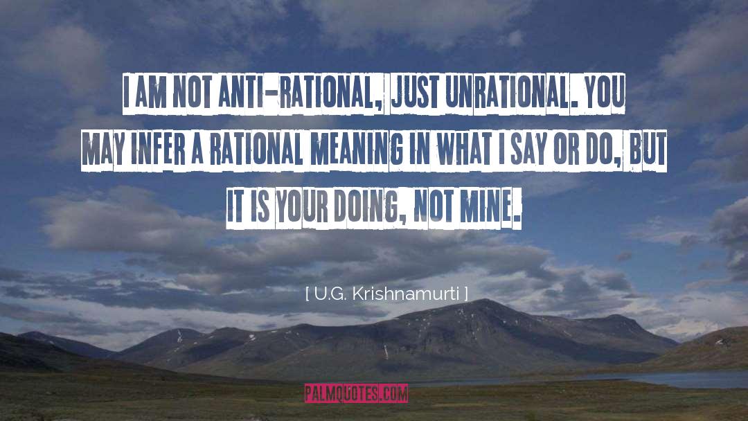 U.G. Krishnamurti Quotes: I am not anti-rational, just