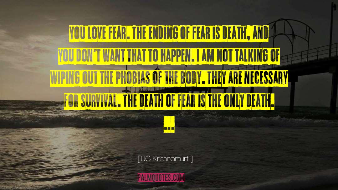 U.G. Krishnamurti Quotes: You love fear. The ending