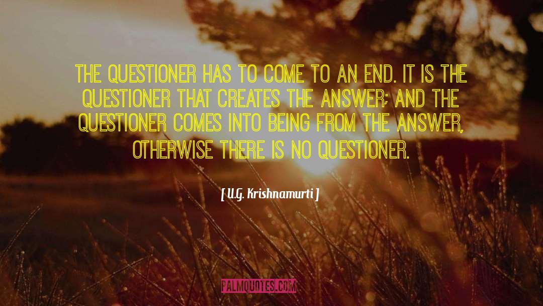 U.G. Krishnamurti Quotes: The questioner has to come