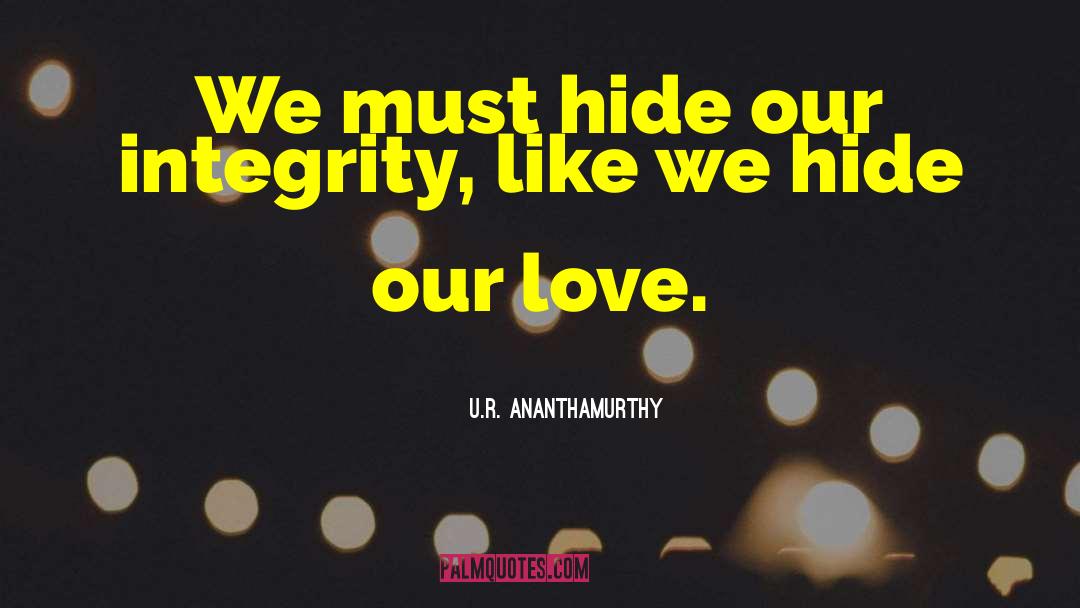 U.R. Ananthamurthy Quotes: We must hide our integrity,