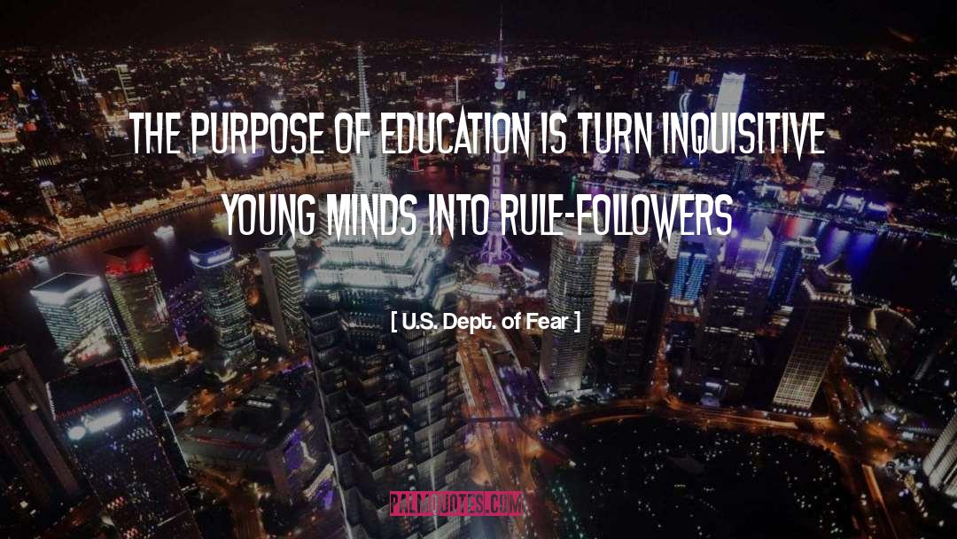 U.S. Dept. Of Fear Quotes: The purpose of education is