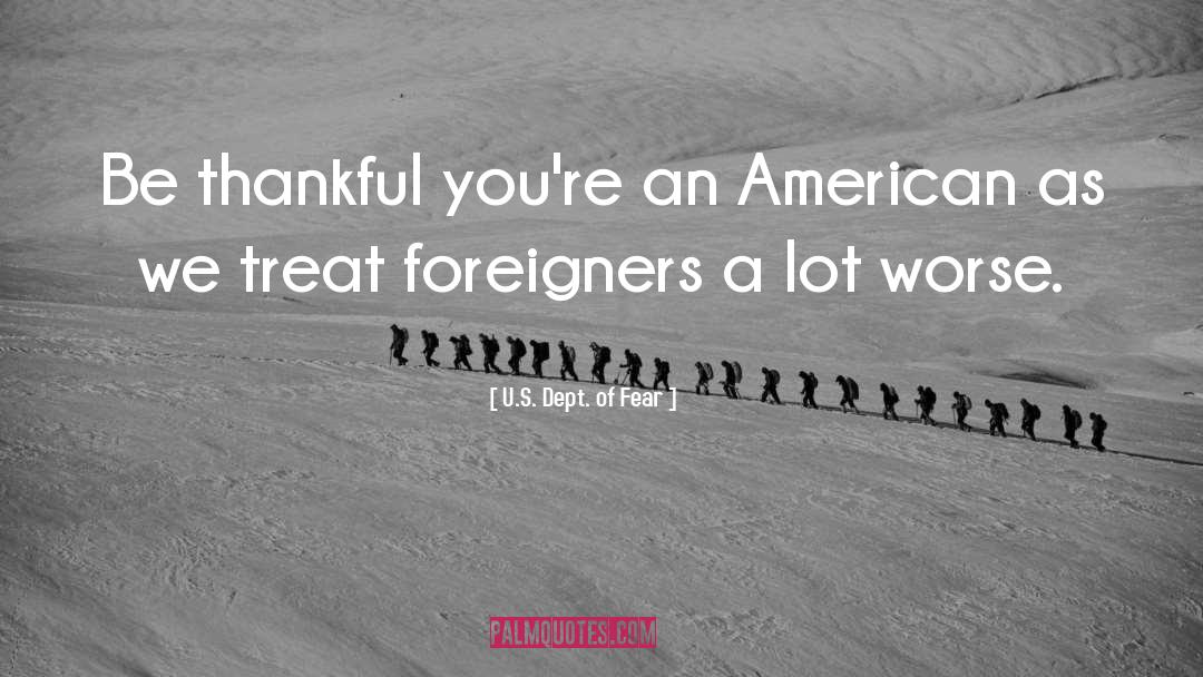 U.S. Dept. Of Fear Quotes: Be thankful you're an American