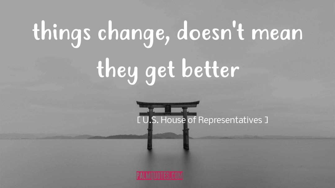 U.S. House Of Representatives Quotes: things change, doesn't mean they