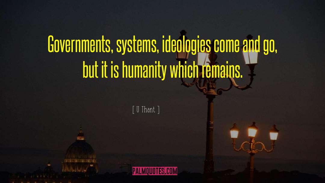 U Thant Quotes: Governments, systems, ideologies come and