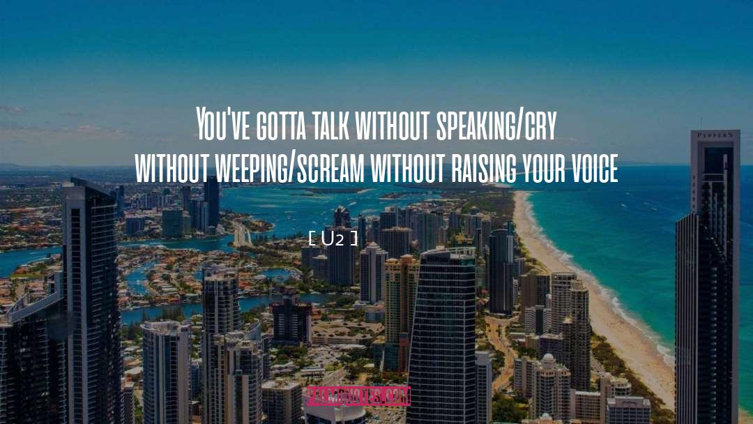 U2 Quotes: You've gotta talk without speaking/<br>cry