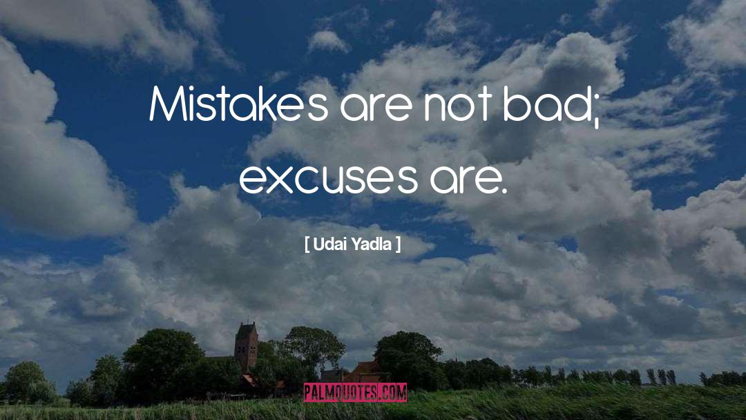 Udai Yadla Quotes: Mistakes are not bad; excuses