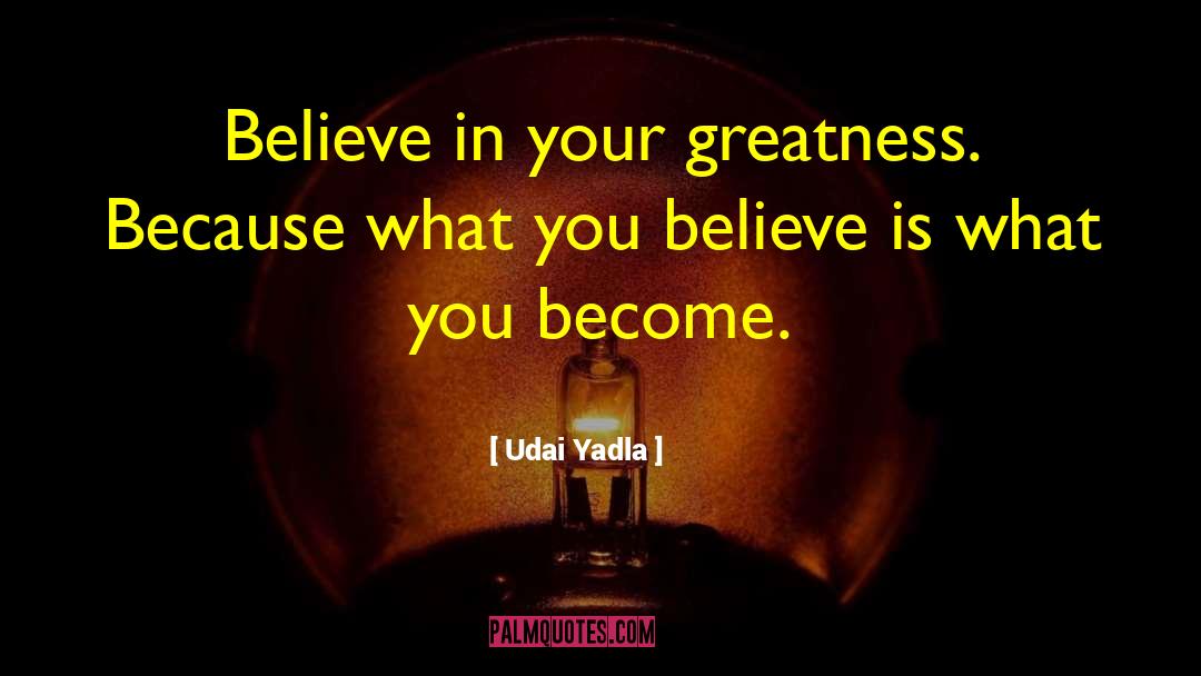 Udai Yadla Quotes: Believe in your greatness. Because
