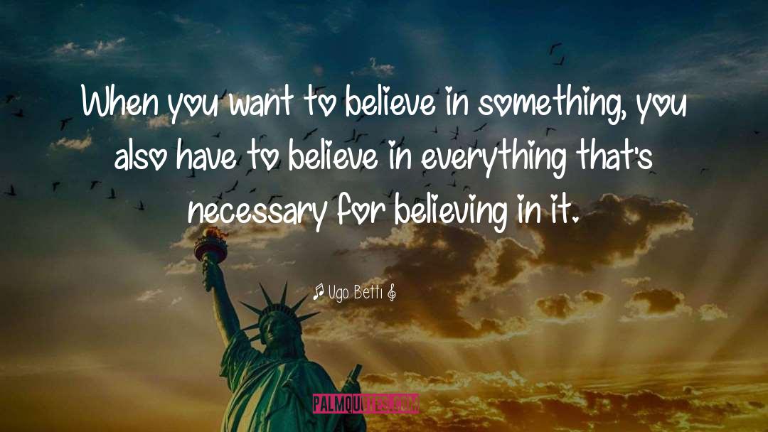 Ugo Betti Quotes: When you want to believe