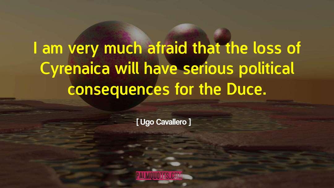 Ugo Cavallero Quotes: I am very much afraid