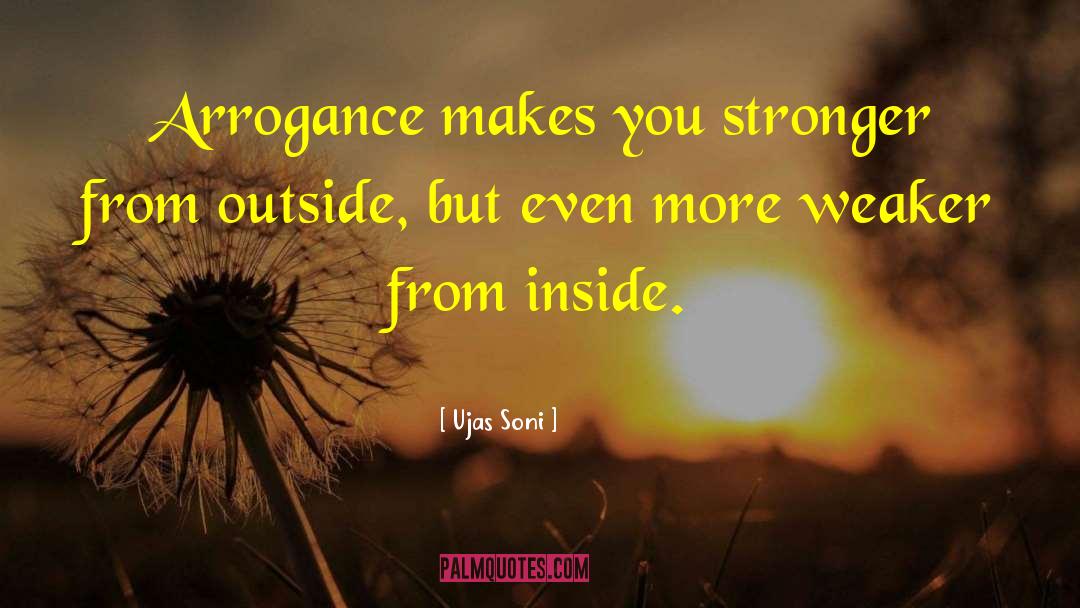 Ujas Soni Quotes: Arrogance makes you stronger from