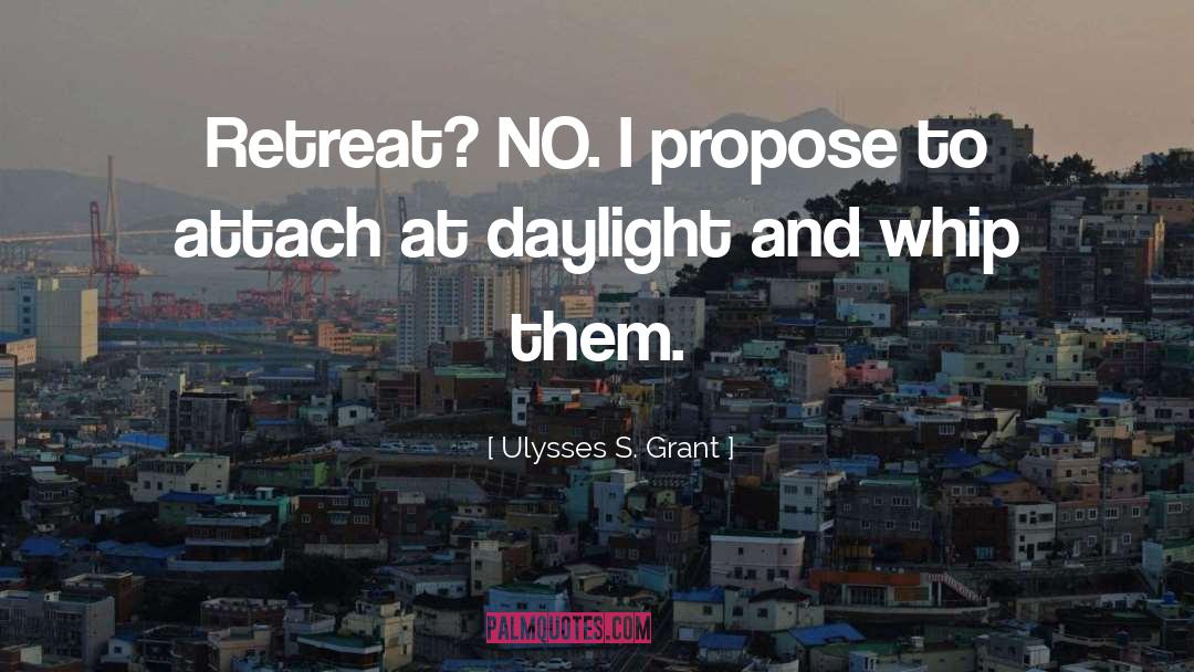 Ulysses S. Grant Quotes: Retreat? NO. I propose to