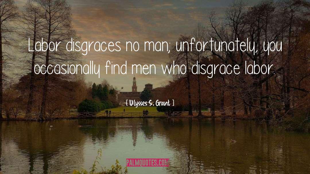 Ulysses S. Grant Quotes: Labor disgraces no man; unfortunately,