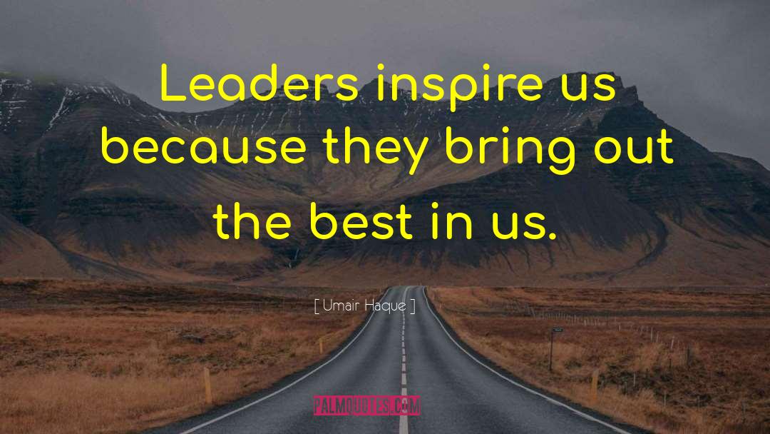 Umair Haque Quotes: Leaders inspire us because they