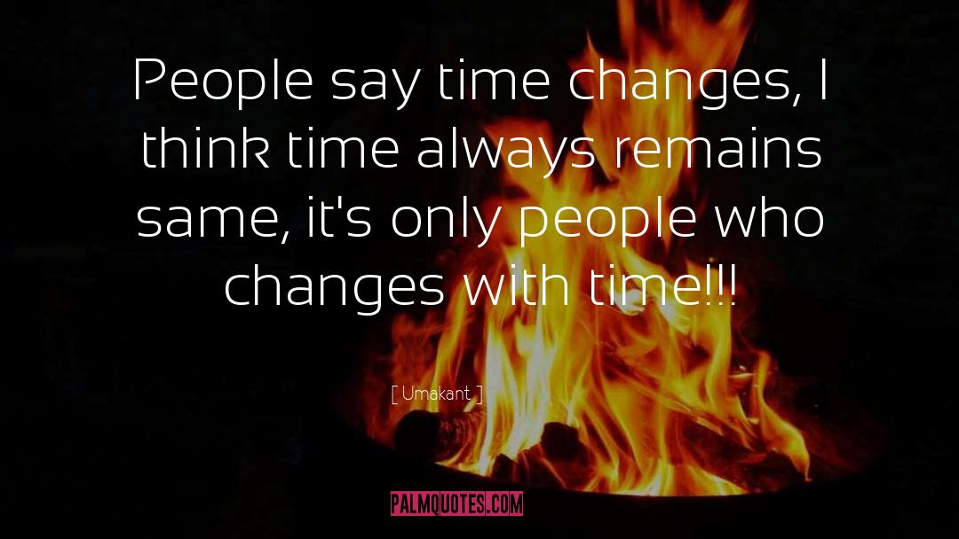 Umakant Quotes: People say time changes, I