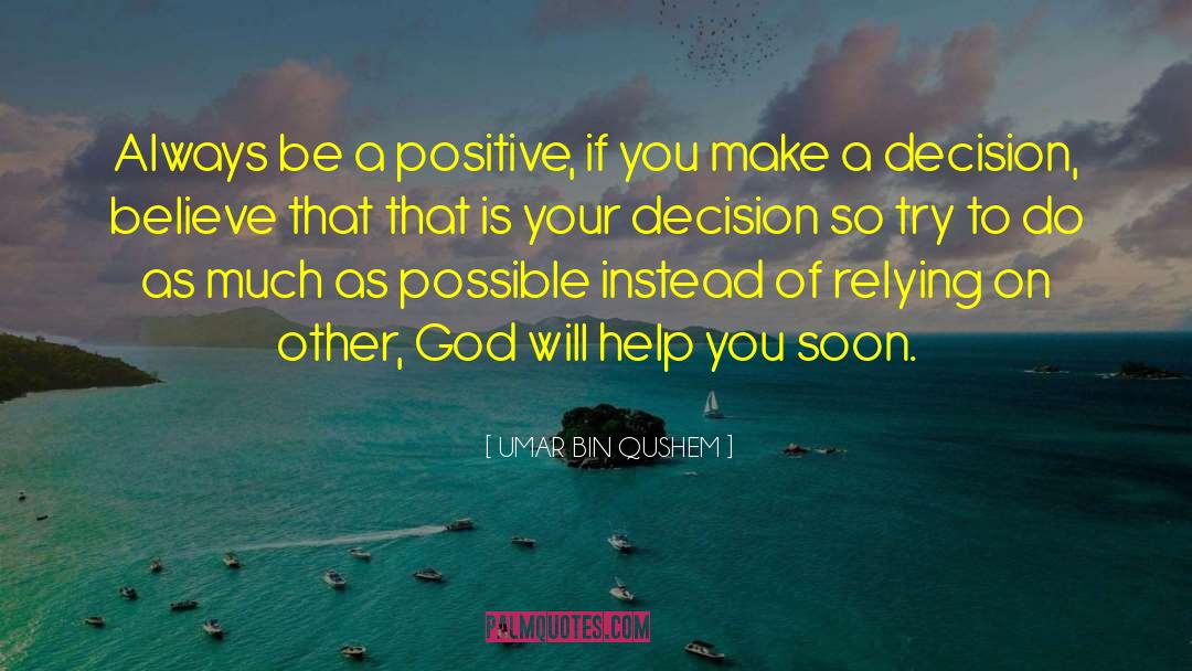 UMAR BIN QUSHEM Quotes: Always be a positive, if