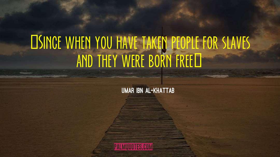 Umar Ibn Al-Khattab Quotes: «Since when you have taken