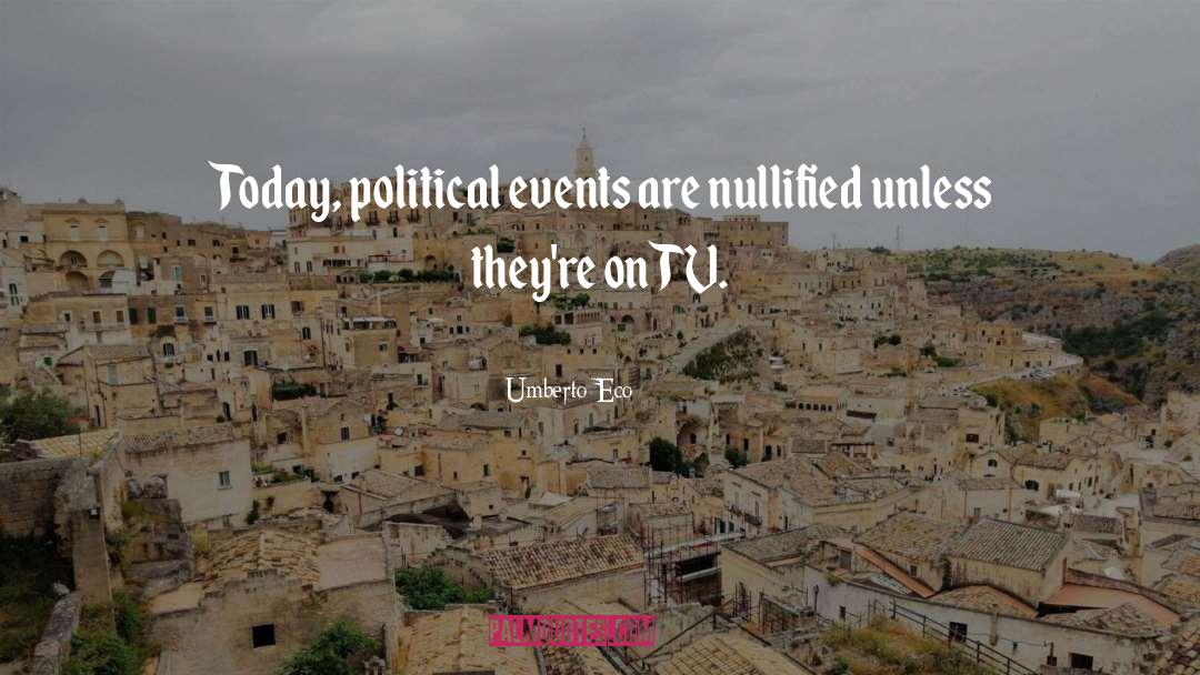 Umberto Eco Quotes: Today, political events are nullified