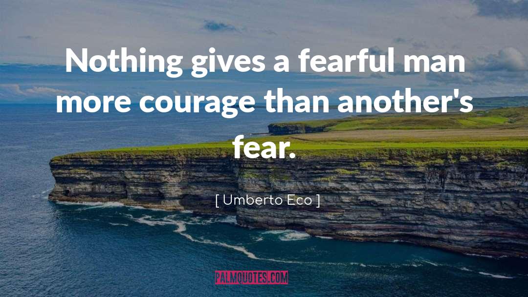 Umberto Eco Quotes: Nothing gives a fearful man