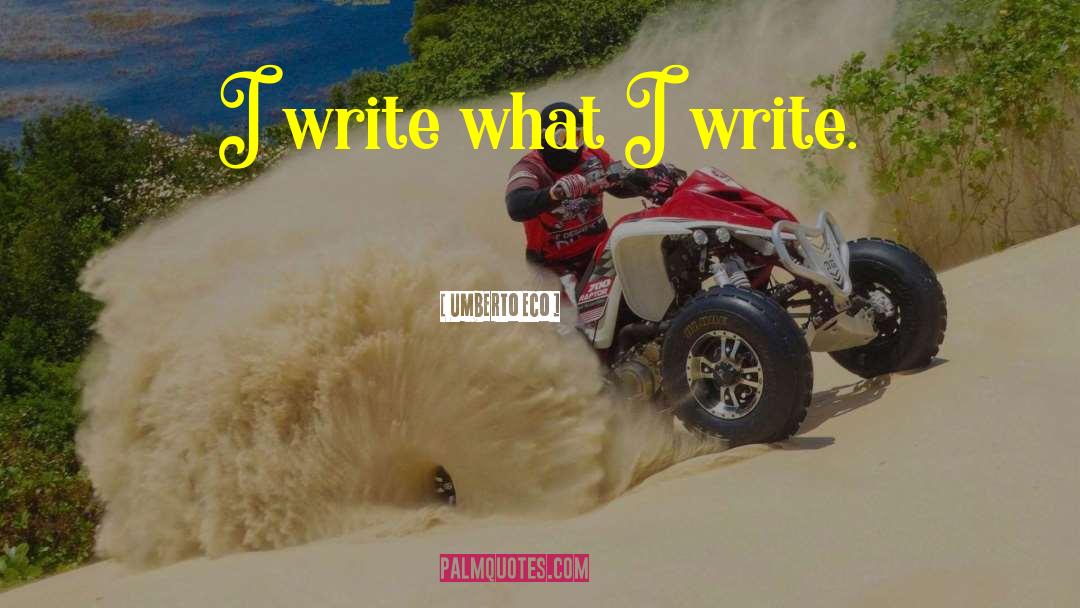 Umberto Eco Quotes: I write what I write.