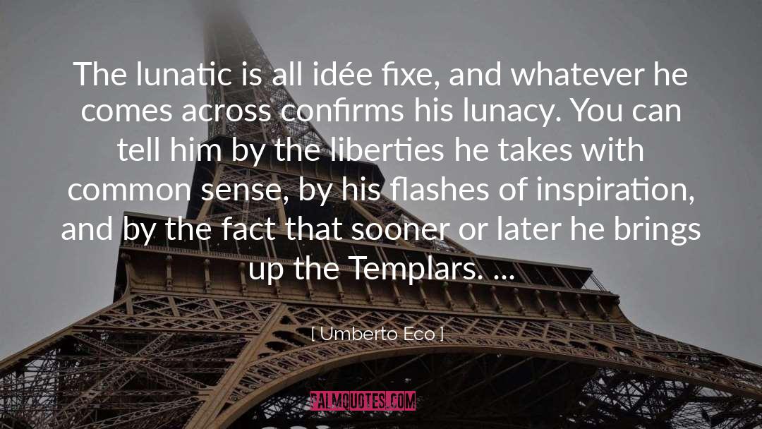 Umberto Eco Quotes: The lunatic is all idée