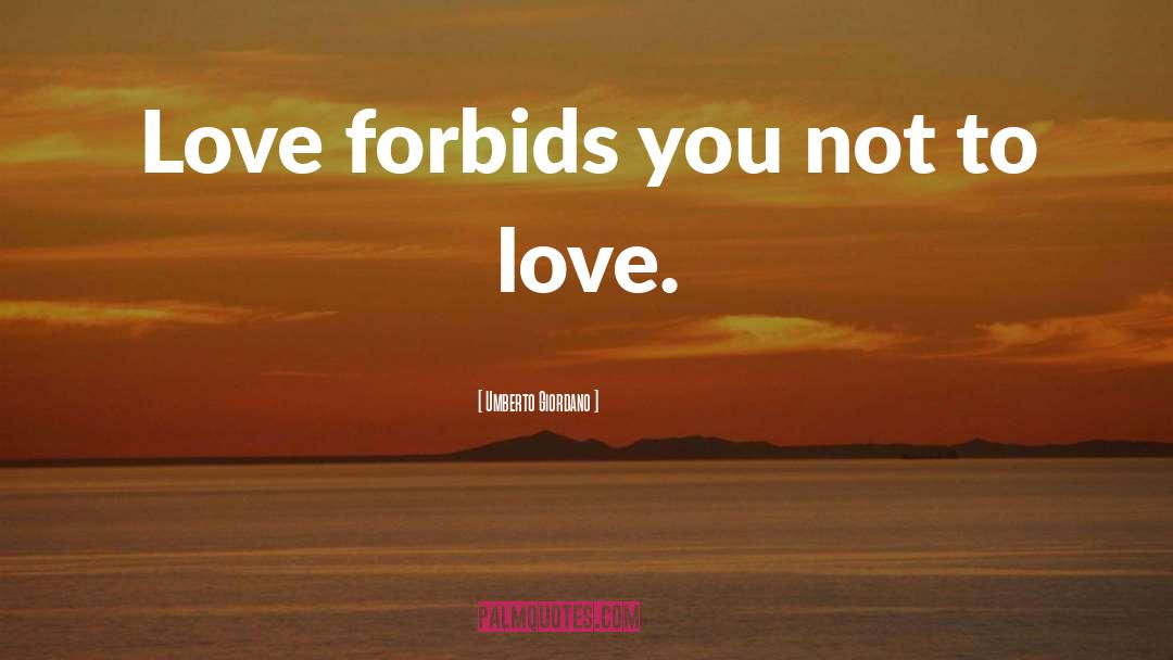 Umberto Giordano Quotes: Love forbids you not to