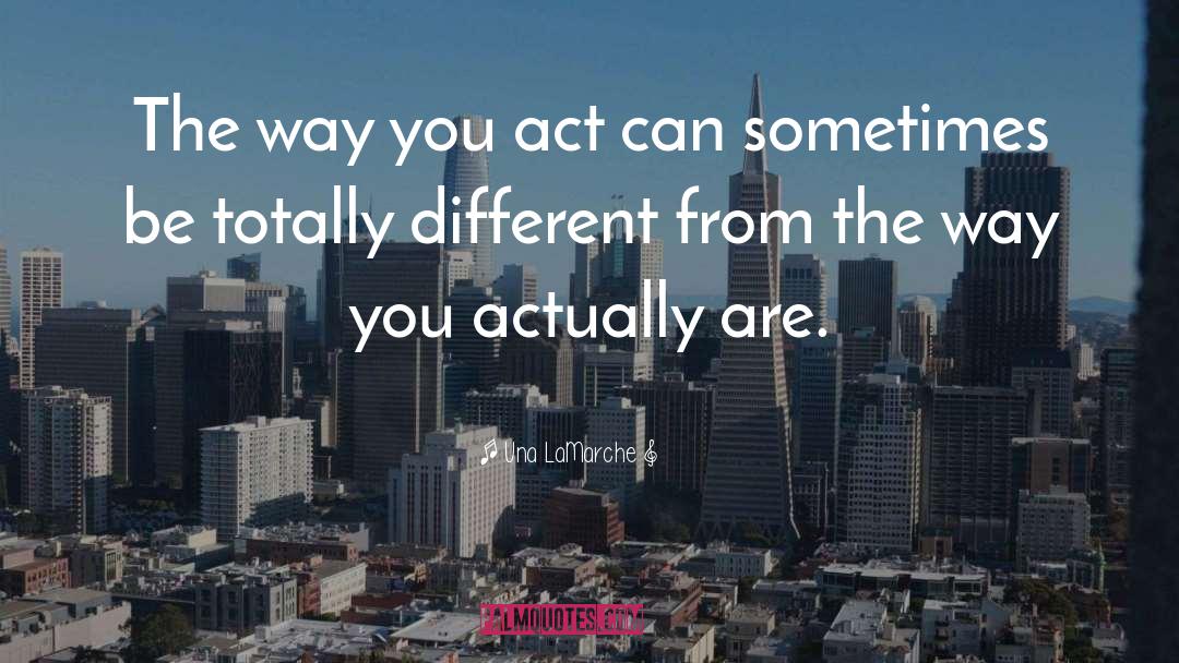 Una LaMarche Quotes: The way you act can