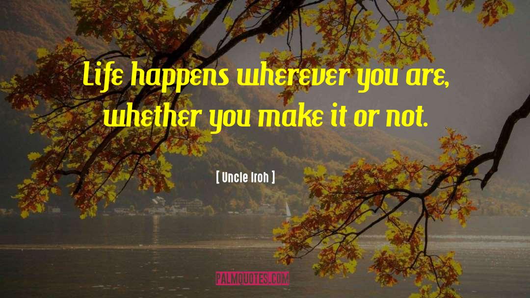 Uncle Iroh Quotes: Life happens wherever you are,