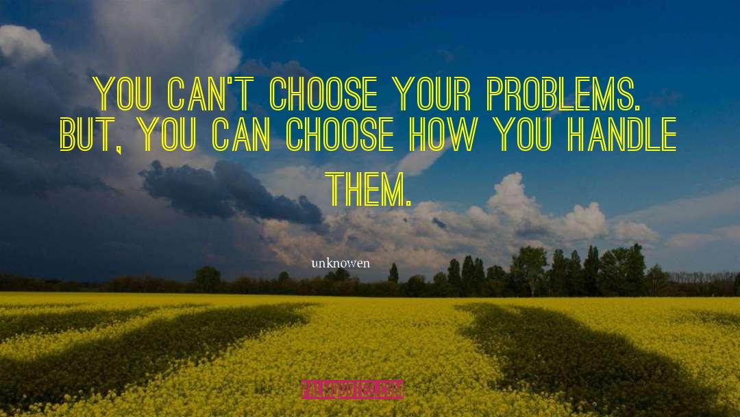 Unknowen Quotes: You can't choose your problems.