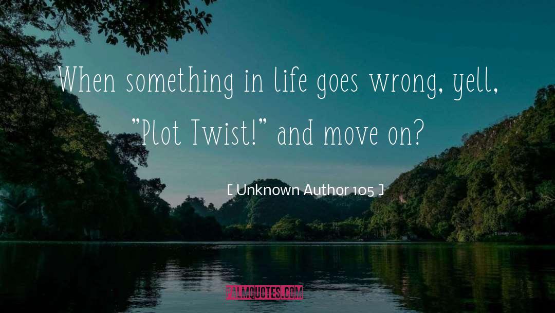 Unknown Author 105 Quotes: When something in life goes