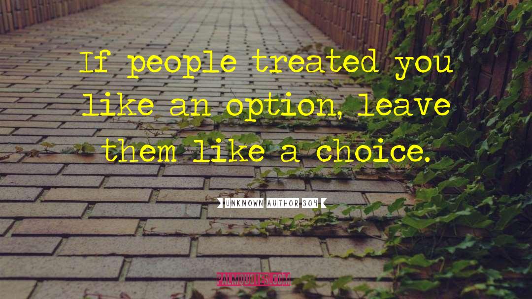 Unknown Author 304 Quotes: If people treated you like