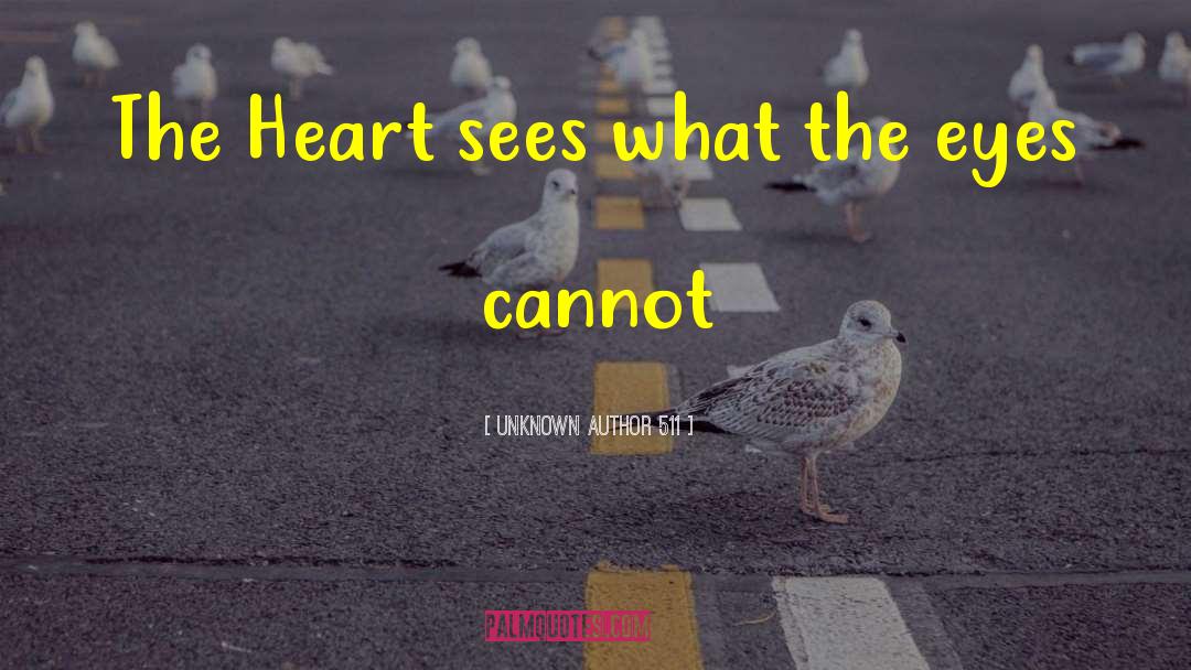 Unknown Author 511 Quotes: The Heart sees what the