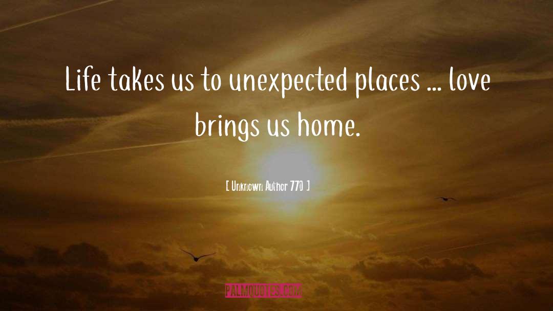 Unknown Author 770 Quotes: Life takes us to unexpected