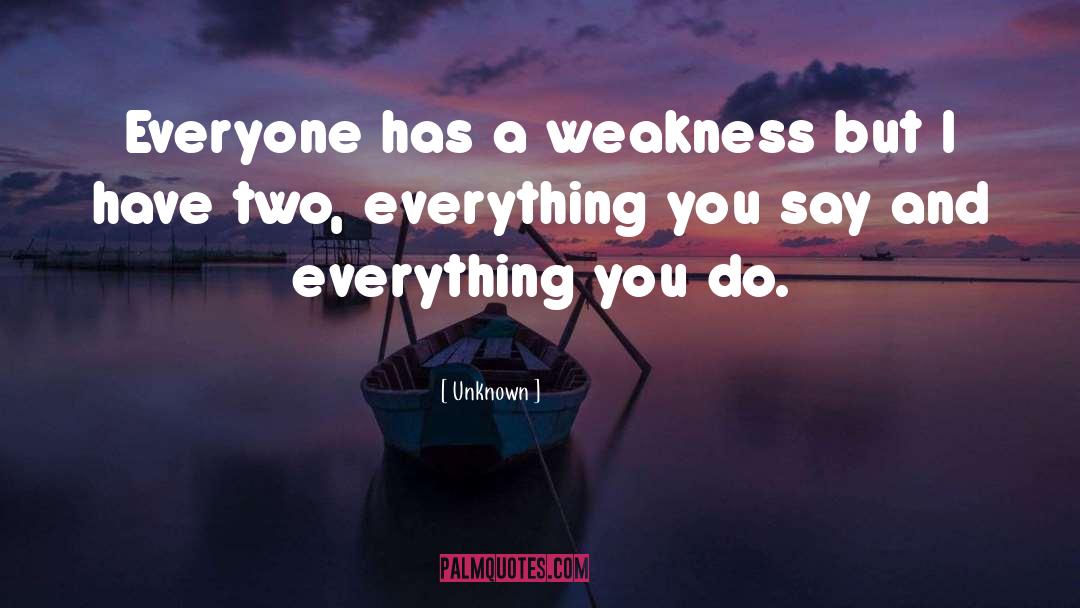 Unknown Quotes: Everyone has a weakness but